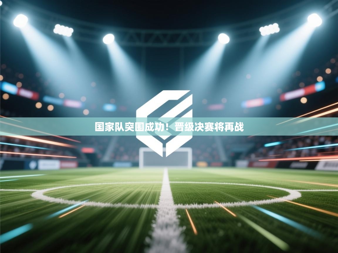 国家队突围成功！晋级决赛将再战  第2张