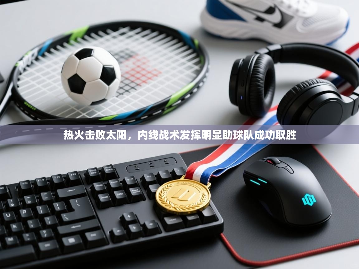 热火击败太阳，内线战术发挥明显助球队成功取胜