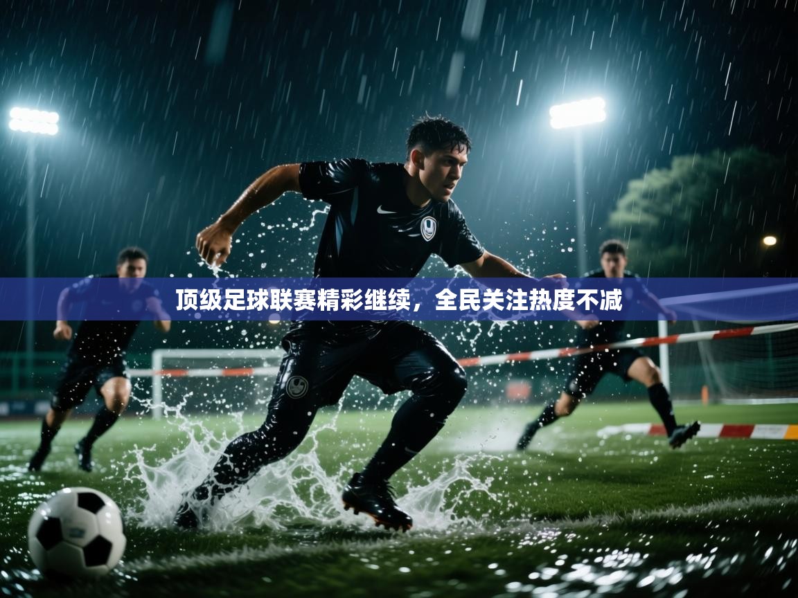 顶级足球联赛精彩继续，全民关注热度不减