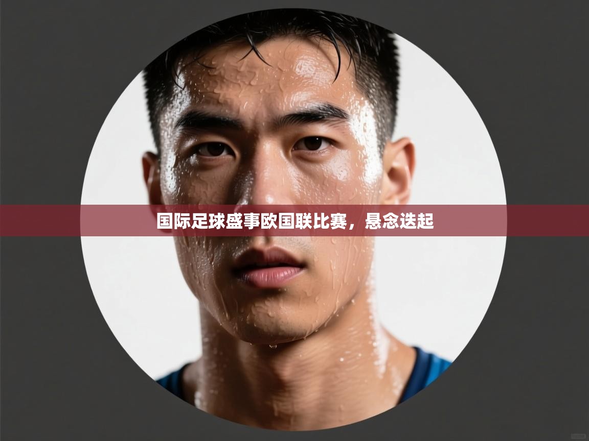 国际足球盛事欧国联比赛，悬念迭起  第2张