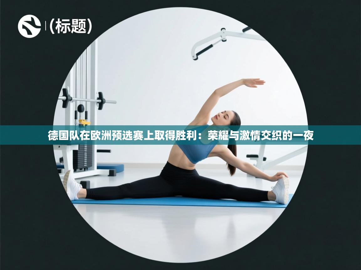 德国队在欧洲预选赛上取得胜利:荣耀与激情交织的一夜 第1张