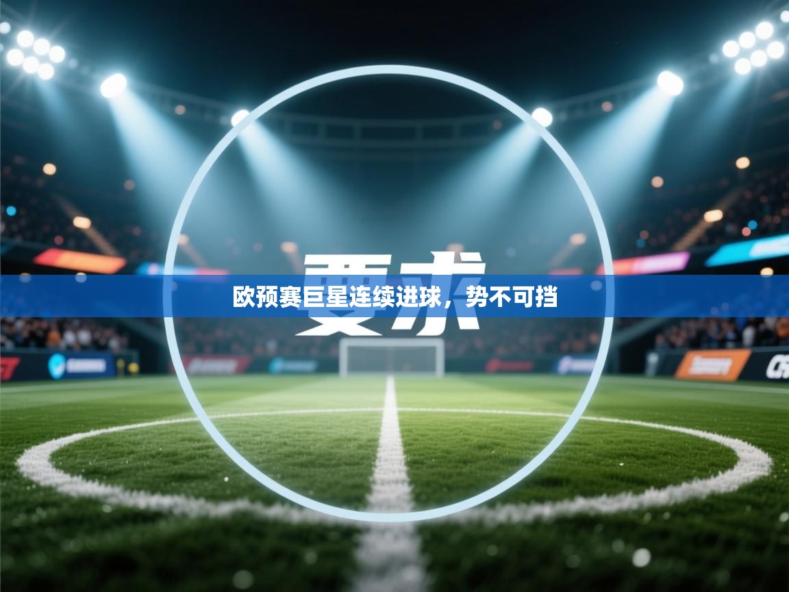 欧预赛巨星连续进球,势不可挡 第1张