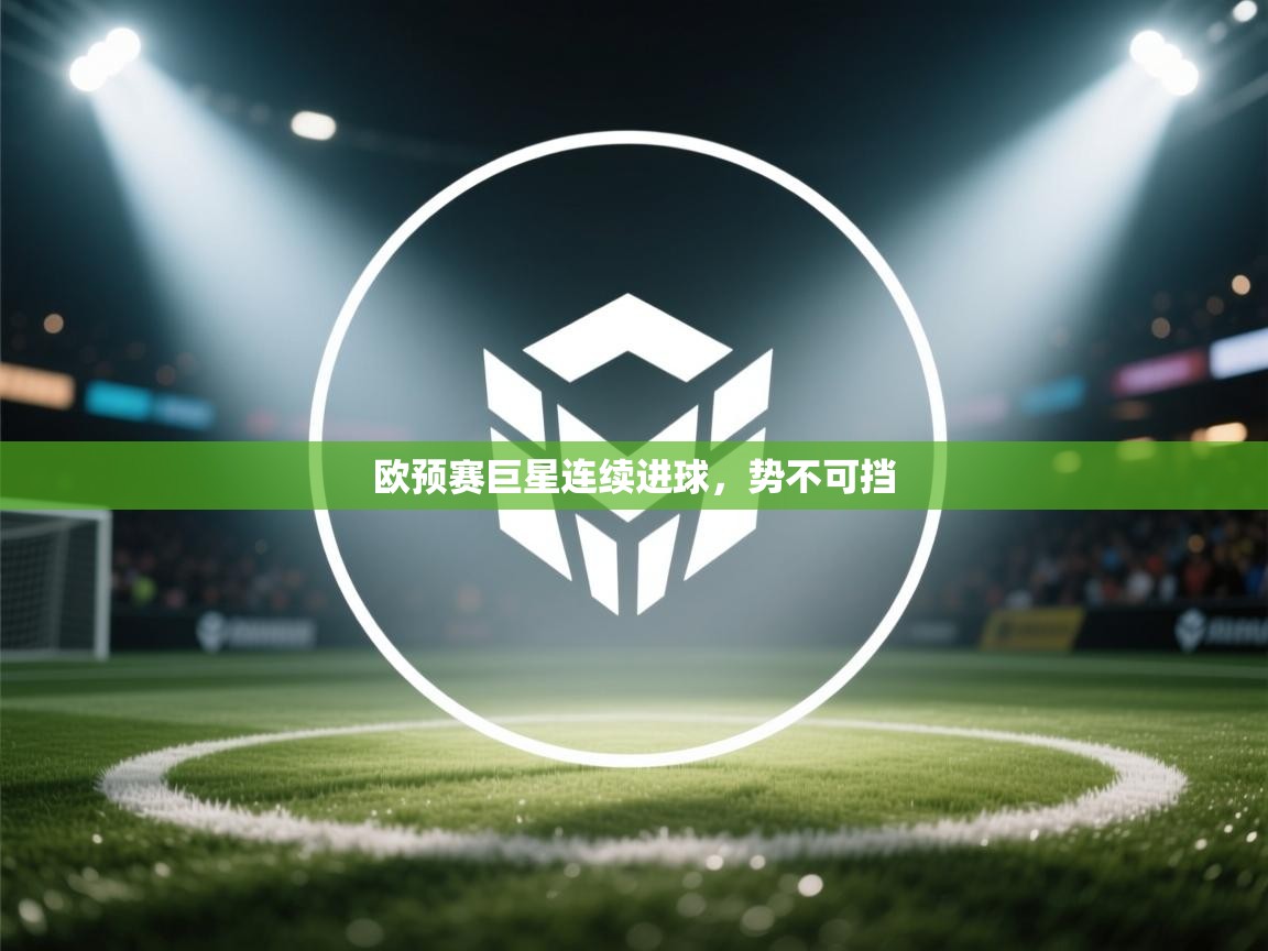 欧预赛巨星连续进球,势不可挡 第2张