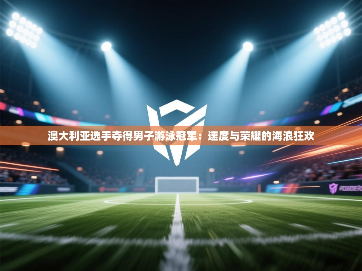 澳大利亚选手夺得男子游泳冠军:速度与荣耀的海浪狂欢 第1张