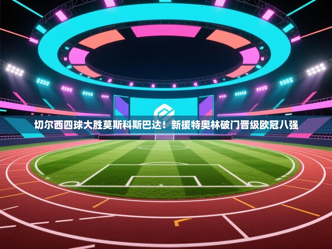 切尔西四球大胜莫斯科斯巴达！新援特奥林破门晋级欧冠八强  第2张